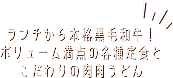 ランチから本格黒毛和牛！ボリューム満点の各種定食とこだわりの肉肉うどん